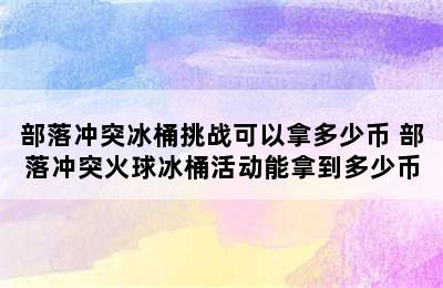 部落冲突冰桶挑战可以拿多少币 部落冲突火球冰桶活动能拿到多少币